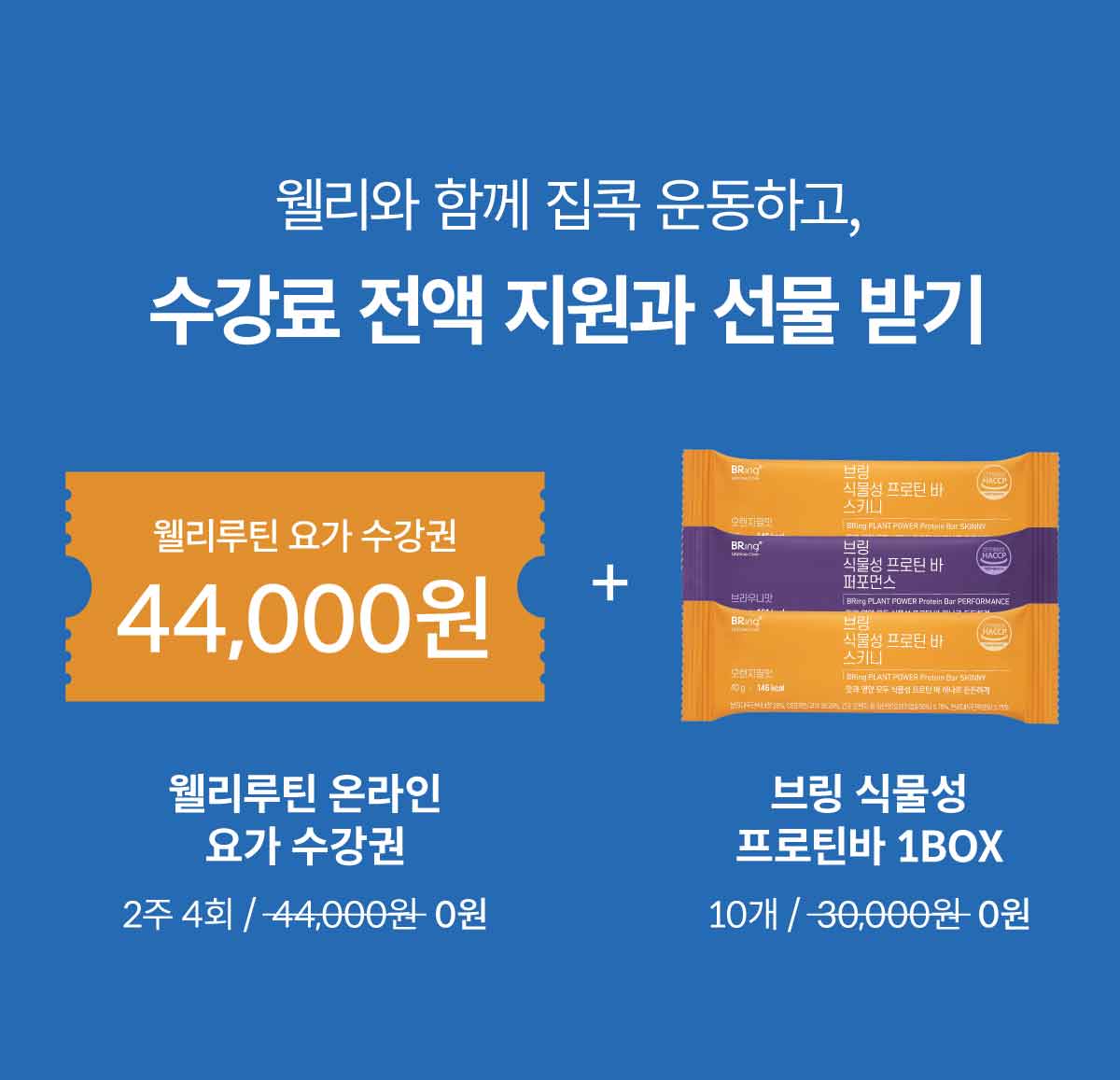 웰리와 함께 집콕 운동하고, 수강료 전액 지원과 선물 받기. 웰리루틴 요가 수강권 2주 4회 44,000원 권 0원. 브링 식물성 프로틴바 1BOX (10개) 0원