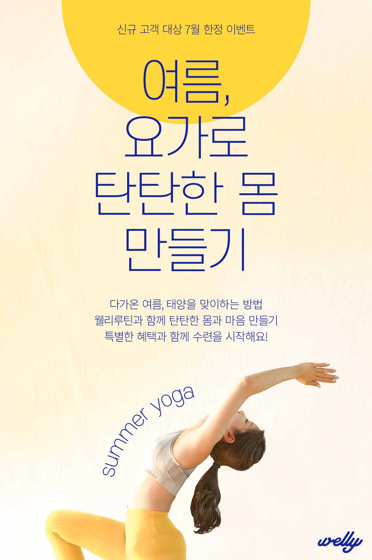 여름, 요가로 탄탄한 몸 만들기. 신규 고객 대상 7월 한정 이벤트. 다가온 여름, 태양을 맞이하는 방법 웰리루틴과 함께 탄탄한 몸과 마음 만들기 특별한 혜택과 함께 수련을 시작해요!